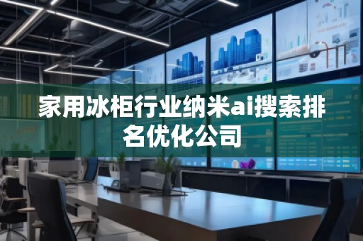 家用冰柜行業(yè)納米ai搜索排名優(yōu)化公司 家用冰柜行業(yè)納米ai搜索排名優(yōu)化公司