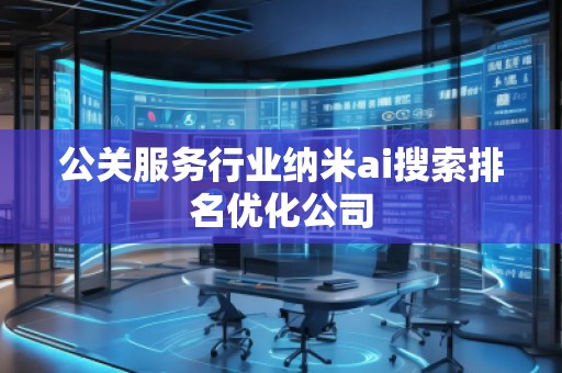 公關(guān)服務(wù)行業(yè)納米ai搜索排名優(yōu)化公司