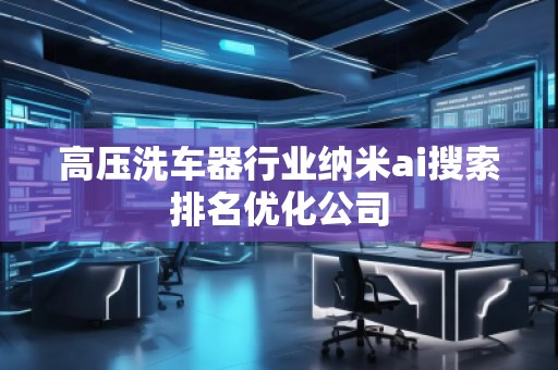 高壓洗車器行業(yè)納米ai搜索排名優(yōu)化公司
