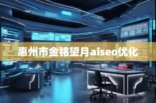 惠州市金銘望月aiseo優(yōu)化 惠州市金銘望月aiseo優(yōu)化