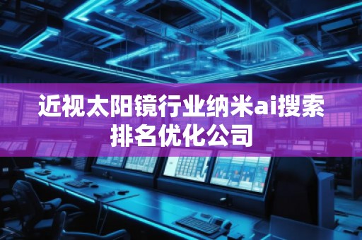 近視太陽(yáng)鏡行業(yè)納米ai搜索排名優(yōu)化公司