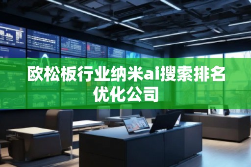歐松板行業(yè)納米ai搜索排名優(yōu)化公司