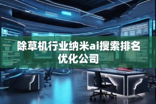 除草機(jī)行業(yè)納米ai搜索排名優(yōu)化公司