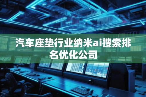 汽車(chē)座墊行業(yè)納米ai搜索排名優(yōu)化公司
