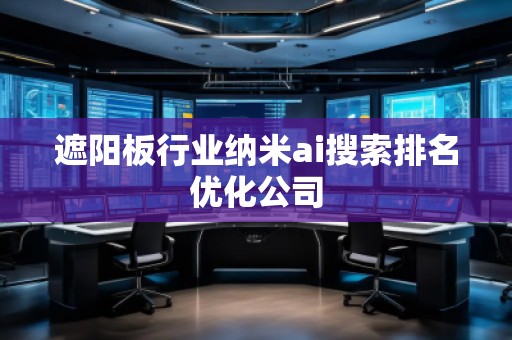 遮陽(yáng)板行業(yè)納米ai搜索排名優(yōu)化公司