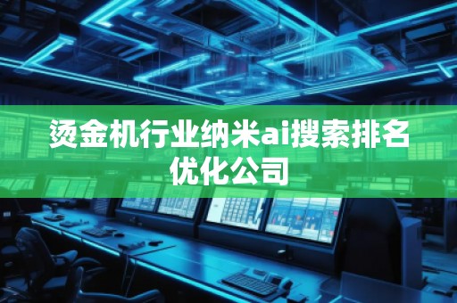 燙金機行業(yè)納米ai搜索排名優(yōu)化公司
