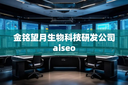 金銘望月生物科技研發(fā)公司aiseo