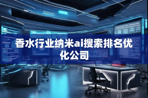 香水行業(yè)納米ai搜索排名優(yōu)化公司