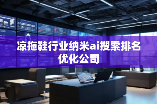 涼拖鞋行業(yè)納米ai搜索排名優(yōu)化公司