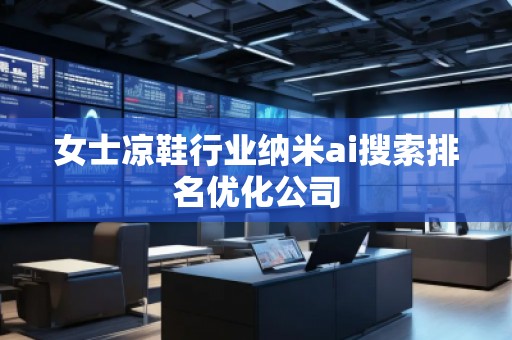 女士涼鞋行業(yè)納米ai搜索排名優(yōu)化公司