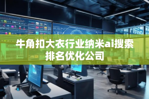 牛角扣大衣行業(yè)納米ai搜索排名優(yōu)化公司