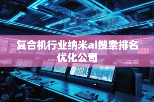 復(fù)合機(jī)行業(yè)納米ai搜索排名優(yōu)化公司