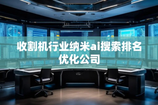 收割機(jī)行業(yè)納米ai搜索排名優(yōu)化公司