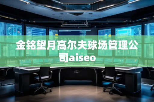 金銘望月高爾夫球場管理公司aiseo
