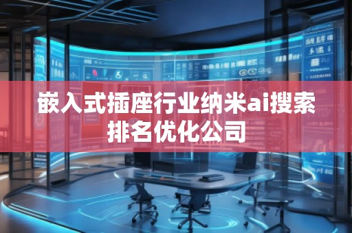 嵌入式插座行業(yè)納米ai搜索排名優(yōu)化公司