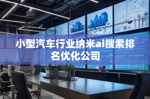 小型汽車行業(yè)納米ai搜索排名優(yōu)化公司