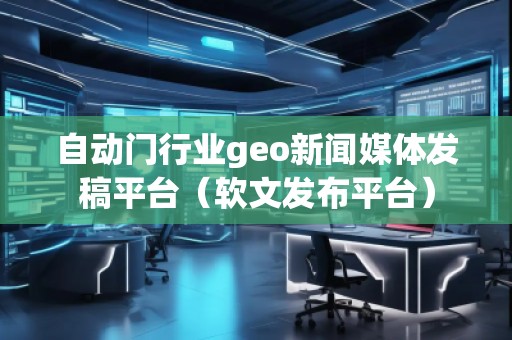 自動門行業(yè)geo新聞媒體發(fā)稿平臺（軟文發(fā)布平臺）