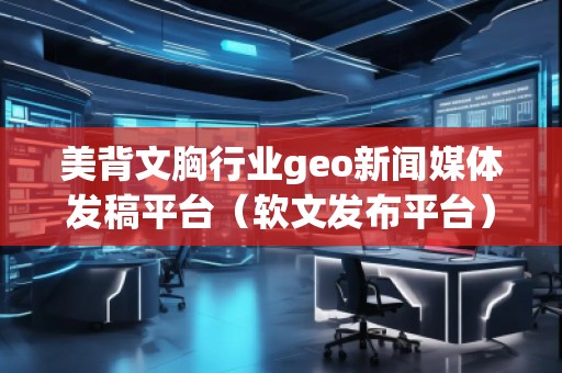 美背文胸行業(yè)geo新聞媒體發(fā)稿平臺(tái)（軟文發(fā)布平臺(tái)）