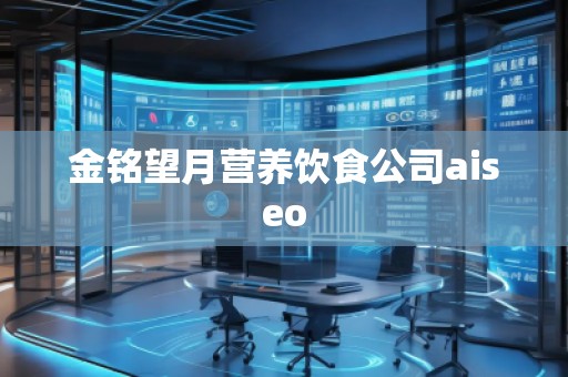 金銘望月?tīng)I(yíng)養(yǎng)飲食公司aiseo
