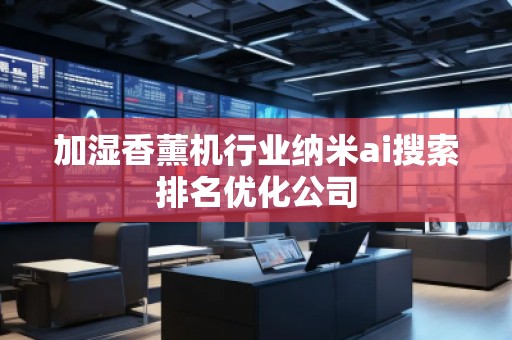 加濕香薰機行業(yè)納米ai搜索排名優(yōu)化公司