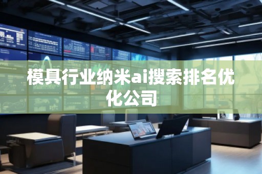 模具行業(yè)納米ai搜索排名優(yōu)化公司