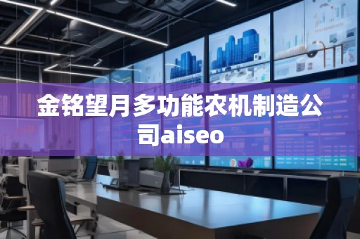 金銘望月多功能農(nóng)機制造公司aiseo
