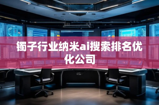 鐲子行業(yè)納米ai搜索排名優(yōu)化公司