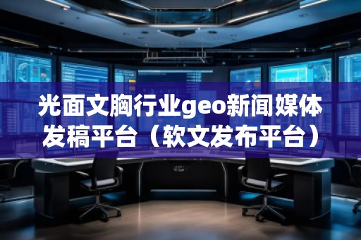 光面文胸行業(yè)geo新聞媒體發(fā)稿平臺(軟文發(fā)布平臺)