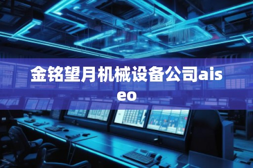 金銘望月機(jī)械設(shè)備公司aiseo