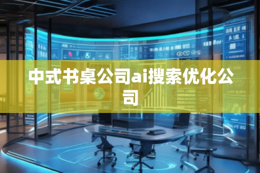 中式書桌公司ai搜索優(yōu)化公司