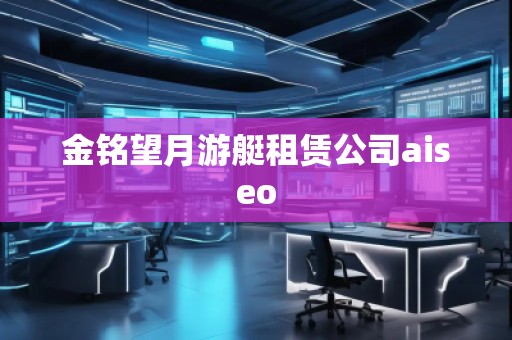 金銘望月游艇租賃公司aiseo