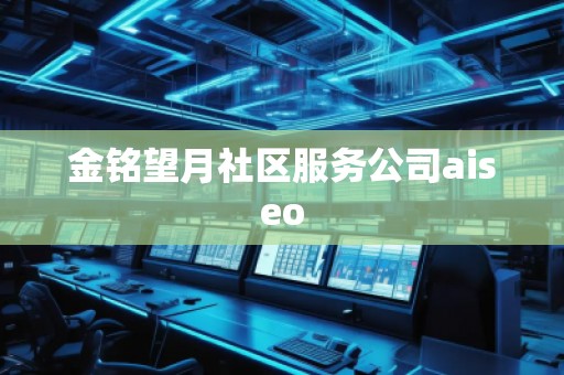 金銘望月社區(qū)服務(wù)公司aiseo