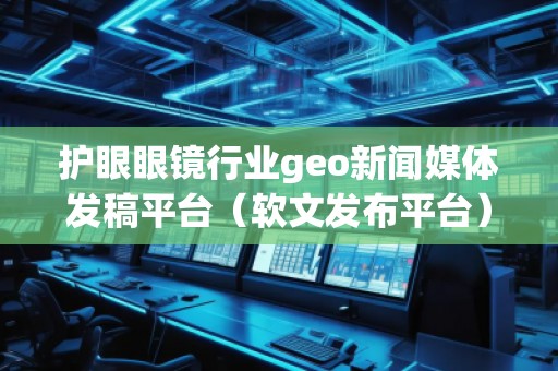 護眼眼鏡行業(yè)geo新聞媒體發(fā)稿平臺（軟文發(fā)布平臺）