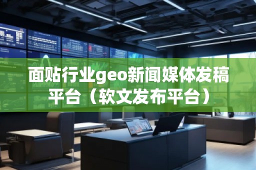 面貼行業(yè)geo新聞媒體發(fā)稿平臺(tái)（軟文發(fā)布平臺(tái)）