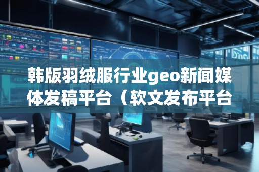 韓版羽絨服行業(yè)geo新聞媒體發(fā)稿平臺(tái)（軟文發(fā)布平臺(tái)）