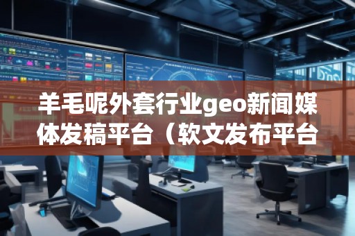 羊毛呢外套行業(yè)geo新聞媒體發(fā)稿平臺（軟文發(fā)布平臺）