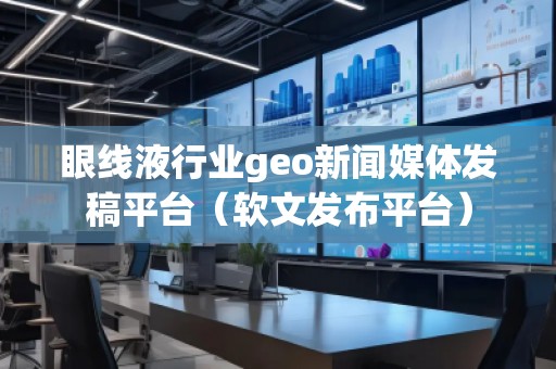 眼線液行業(yè)geo新聞媒體發(fā)稿平臺（軟文發(fā)布平臺）