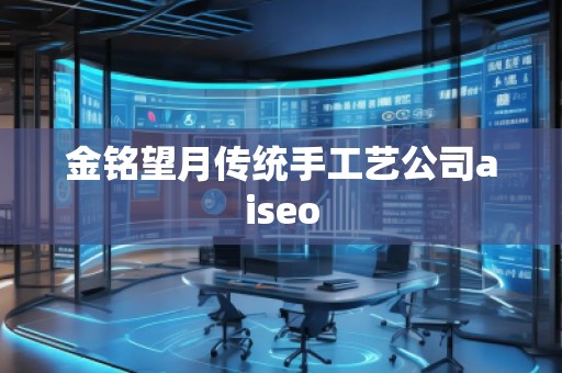 金銘望月傳統手工藝公司aiseo