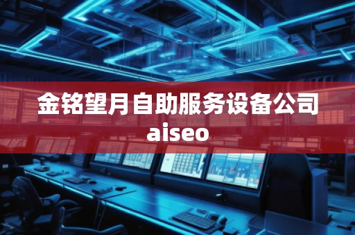 金銘望月自助服務設備公司aiseo