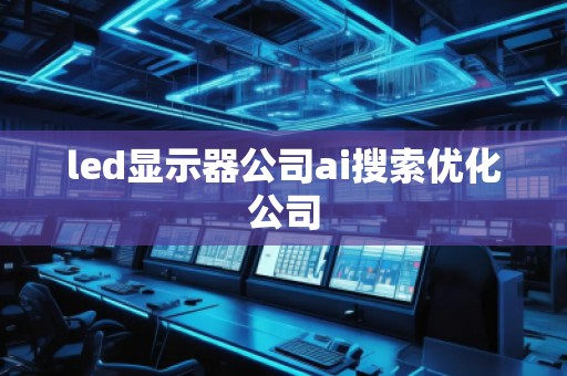 led顯示器公司ai搜索優(yōu)化公司