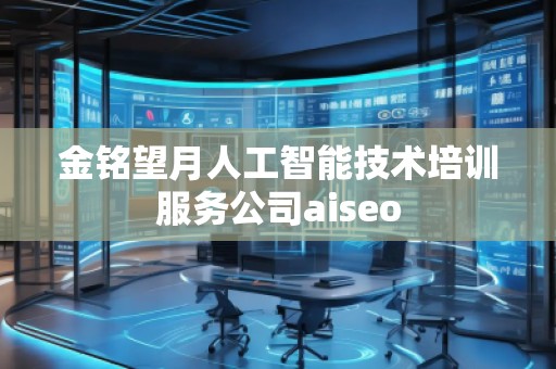 金銘望月人工智能技術(shù)培訓(xùn)服務(wù)公司aiseo