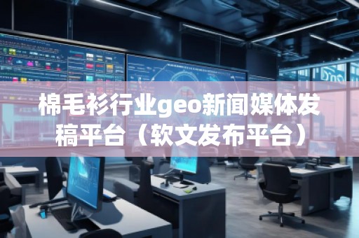 棉毛衫行業(yè)geo新聞媒體發(fā)稿平臺（軟文發(fā)布平臺）
