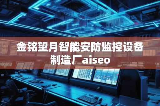 金銘望月智能安防監(jiān)控設(shè)備制造廠aiseo