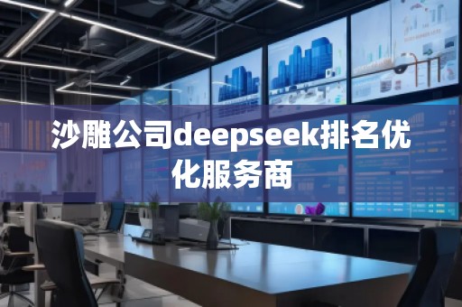 沙雕公司deepseek排名優(yōu)化服務(wù)商