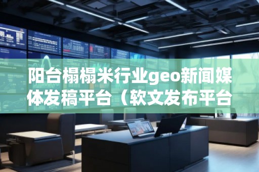 陽(yáng)臺(tái)榻榻米行業(yè)geo新聞媒體發(fā)稿平臺(tái)（軟文發(fā)布平臺(tái)）