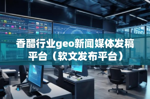 香醋行業(yè)geo新聞媒體發(fā)稿平臺(tái)（軟文發(fā)布平臺(tái)）