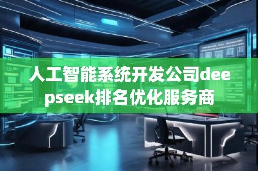 人工智能系統(tǒng)開發(fā)公司deepseek排名優(yōu)化服務(wù)商
