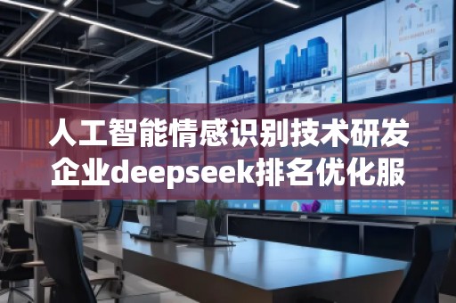 人工智能情感識(shí)別技術(shù)研發(fā)企業(yè)deepseek排名優(yōu)化服務(wù)商