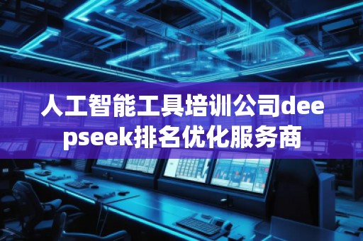 人工智能工具培訓公司deepseek排名優(yōu)化服務商
