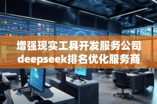 增強(qiáng)現(xiàn)實(shí)工具開發(fā)服務(wù)公司deepseek排名優(yōu)化服務(wù)商